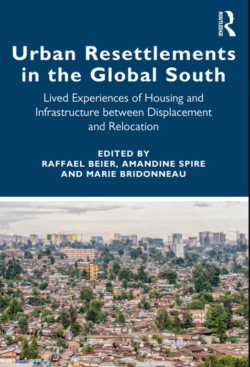 Urban Resettlements in the Global South : Lived Experiences of Housing and Infrastructure between Displacement and Relocation